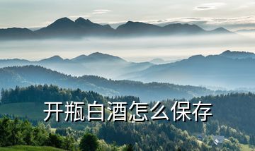 開(kāi)瓶白酒怎么保存