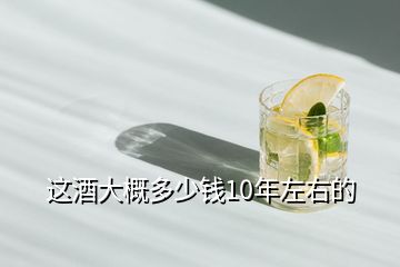 這酒大概多少錢10年左右的