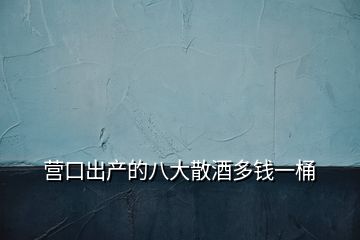 營口出產的八大散酒多錢一桶