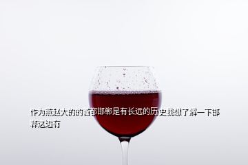 作為燕趙大的的首都邯鄲是有長(zhǎng)遠(yuǎn)的歷史我想了解一下邯鄲這邊有