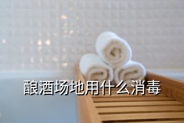 釀酒場(chǎng)地用什么消毒