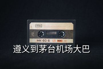 遵義到茅臺機場大巴