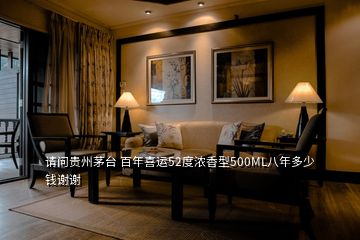 請(qǐng)問貴州茅臺(tái) 百年喜運(yùn)52度濃香型500ML八年多少錢謝謝