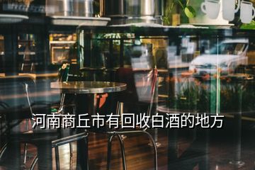 河南商丘市有回收白酒的地方