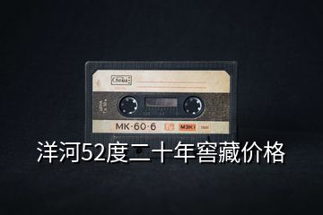 洋河52度二十年窖藏價(jià)格