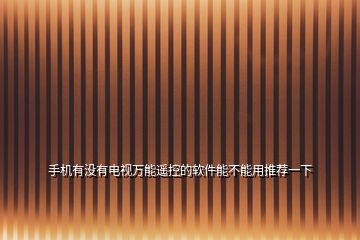 手機(jī)有沒(méi)有電視萬(wàn)能遙控的軟件能不能用推薦一下