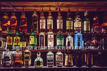 我想問下 習酒 這個品牌 怎么樣 它的消費人群是什么樣的假如我