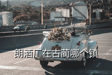 朗酒廠在古藺哪個(gè)鎮(zhèn)