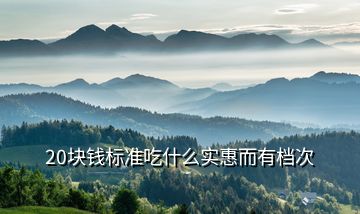 20塊錢標準吃什么實惠而有檔次
