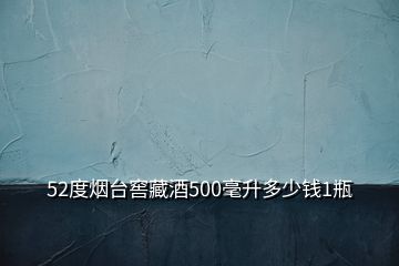52度煙臺(tái)窖藏酒500毫升多少錢1瓶