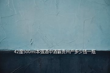 42度500ml本強(qiáng)酒中酒霸貴州產(chǎn)多少錢(qián)一瓶