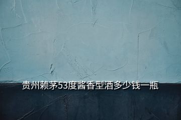 貴州賴茅53度醬香型酒多少錢一瓶