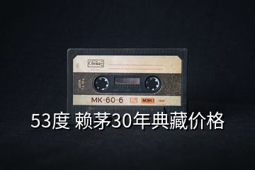 53度 賴茅30年典藏價(jià)格