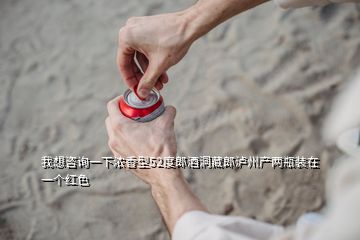 我想咨詢一下濃香型52度郎酒洞藏郎瀘州產(chǎn)兩瓶裝在一個紅色