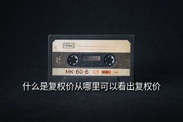 什么是復(fù)權(quán)價(jià)從哪里可以看出復(fù)權(quán)價(jià)