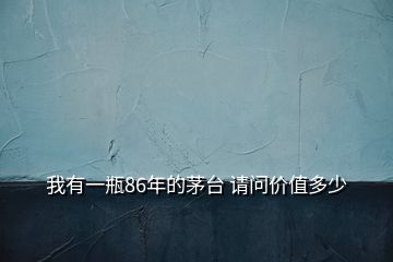 我有一瓶86年的茅臺 請問價值多少