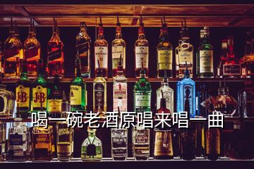 喝一碗老酒原唱來唱一曲