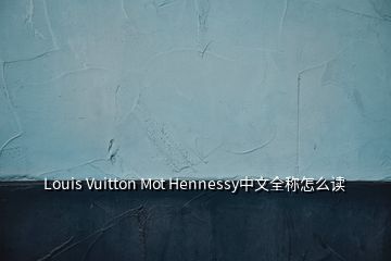 Louis Vuitton Mot Hennessy中文全稱(chēng)怎么讀