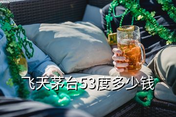 飛天茅臺(tái)53度多少錢