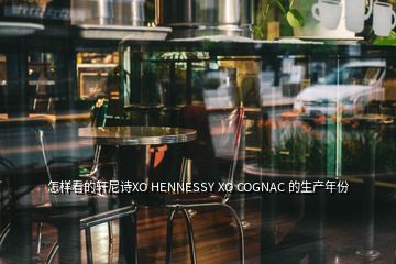 怎樣看的軒尼詩(shī)XO HENNESSY XO COGNAC 的生產(chǎn)年份