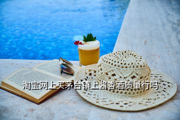 淘寶網(wǎng)上買茅臺(tái)鎮(zhèn)上醬香酒質(zhì)量行嗎