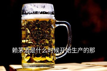 賴茅酒是什么時(shí)候開(kāi)始生產(chǎn)的那
