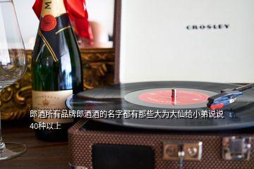 郎酒所有品牌郎酒酒的名字都有那些大為大仙給小弟說說40種以上