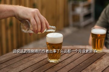 話說(shuō)這武極巔峰的作者出事了么這都一個(gè)月沒(méi)更新了