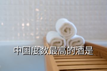 中國度數最高的酒是