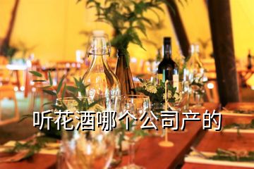 聽花酒哪個公司產(chǎn)的