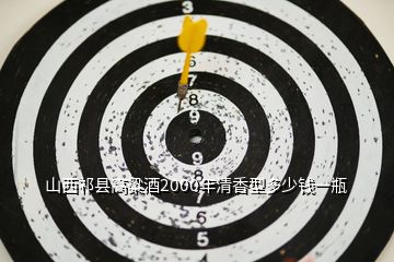 山西祁縣高粱酒2000年清香型多少錢(qián)一瓶