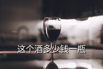 這個(gè)酒多少錢(qián)一瓶