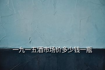 一九一五酒市場(chǎng)價(jià)多少錢一瓶