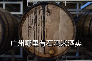 廣州哪里有石灣米酒賣(mài)
