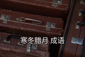 寒冬臘月 成語(yǔ)