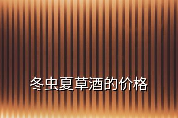 冬蟲夏草酒的價(jià)格