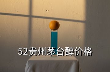 52貴州茅臺(tái)醇價(jià)格