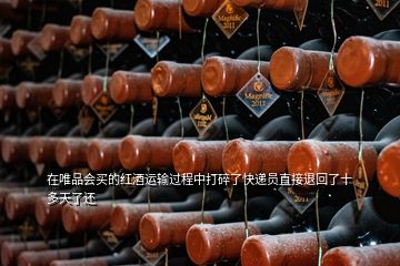 在唯品會買的紅酒運輸過程中打碎了快遞員直接退回了十多天了還