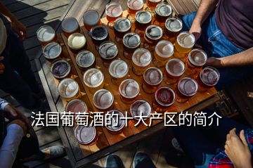 法國(guó)葡萄酒的十大產(chǎn)區(qū)的簡(jiǎn)介