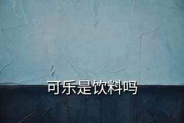 可樂(lè)是飲料嗎
