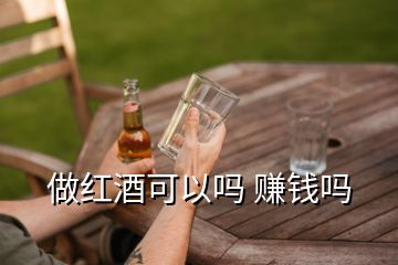 做紅酒可以嗎 賺錢(qián)嗎