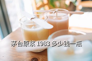 茅臺原漿 1983 多少錢一瓶