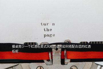 餐桌旁少一個(gè)紅酒柜美式風(fēng)格的請(qǐng)問如何搭配合適的紅酒柜呢