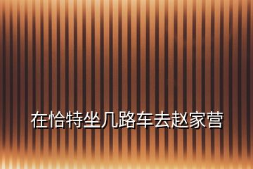 在恰特坐幾路車去趙家營(yíng)