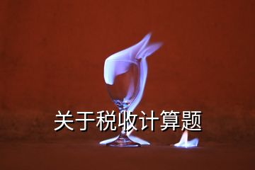 關(guān)于稅收計(jì)算題