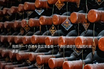 我想開(kāi)一個(gè)白酒專(zhuān)賣(mài)店準(zhǔn)備做一個(gè)酒柜請(qǐng)?zhí)峁追鶊D片效果要