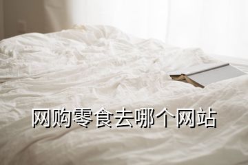 網(wǎng)購(gòu)零食去哪個(gè)網(wǎng)站
