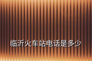 臨沂火車(chē)站電話是多少