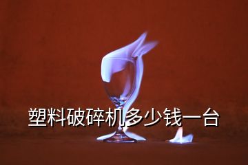 塑料破碎機(jī)多少錢一臺(tái)