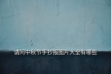 請問中秋節(jié)手抄報圖片大全有哪些